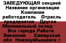 ЗАВЕДУЮЩАЯ секцией › Название организации ­ Компания-работодатель › Отрасль предприятия ­ Другое › Минимальный оклад ­ 1 - Все города Работа » Вакансии   . Самарская обл.,Новокуйбышевск г.